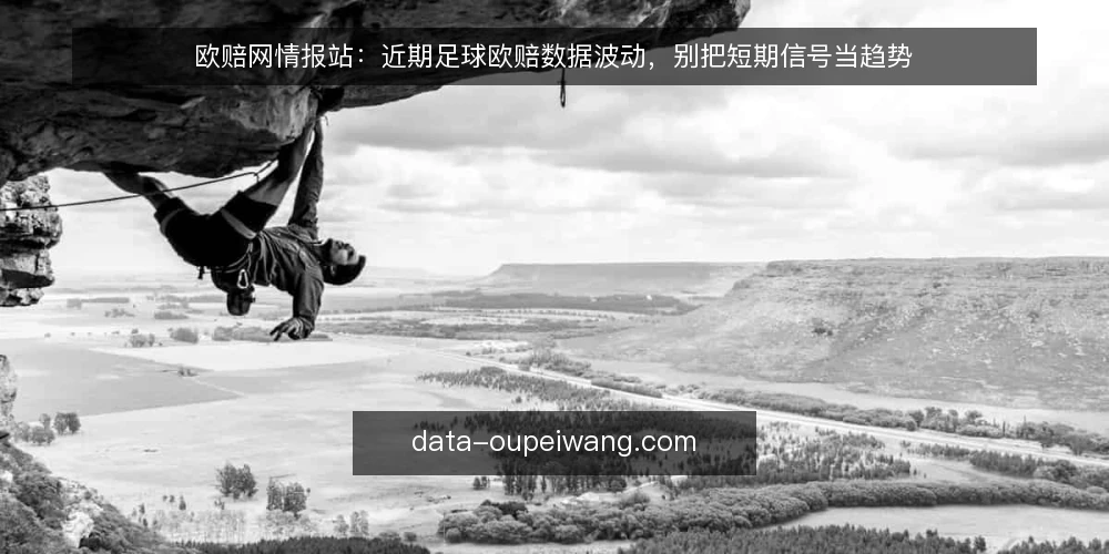 欧赔网情报站：近期足球欧赔数据波动，别把短期信号当趋势 — 当下欧赔网数据变化加快 配图