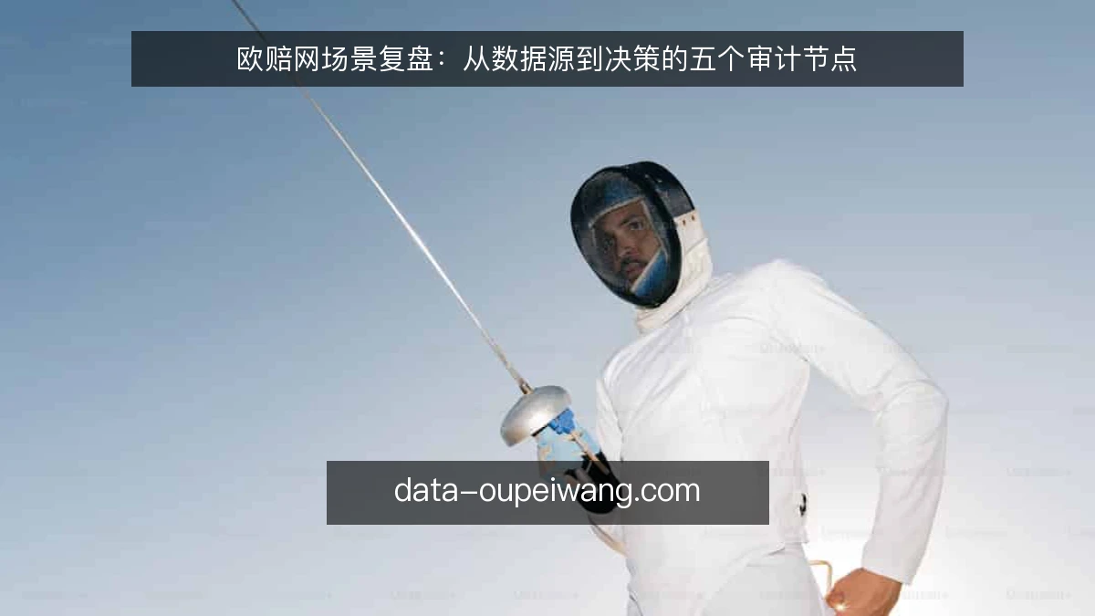 欧赔网场景复盘：从数据源到决策的五个审计节点