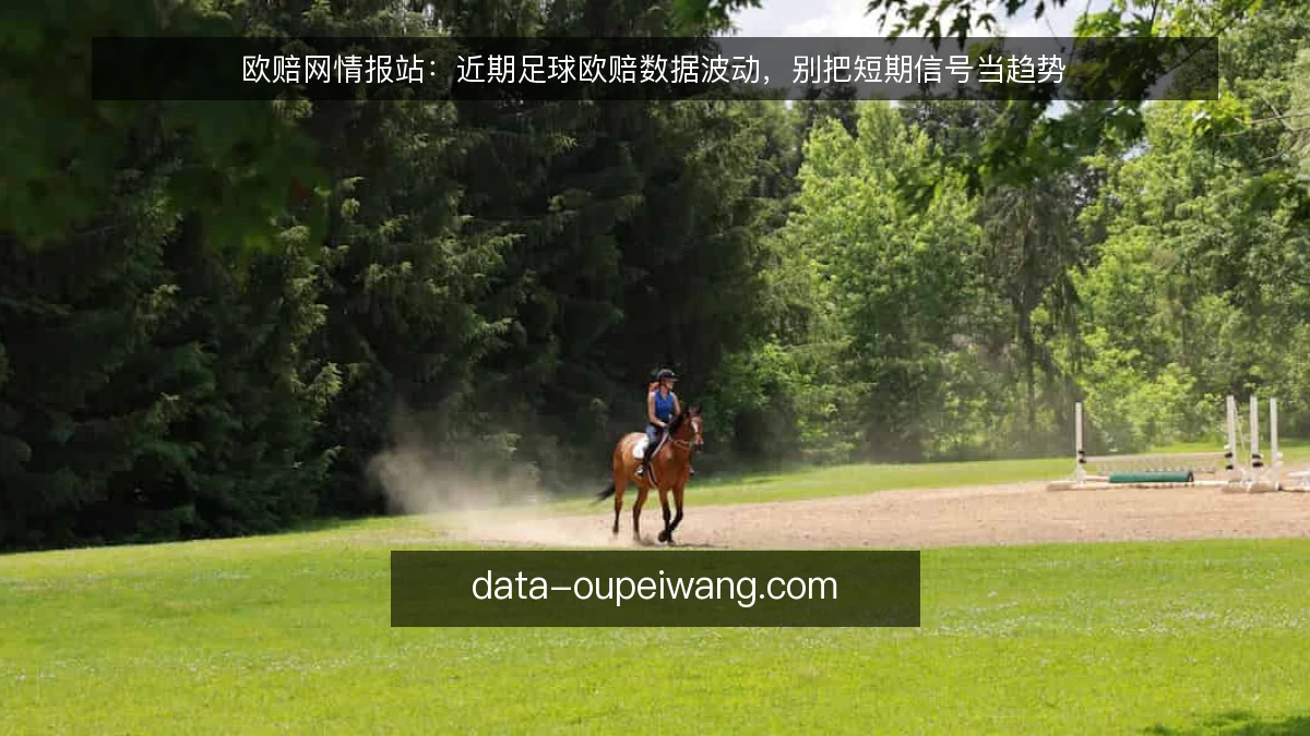 欧赔网情报站：近期足球欧赔数据波动，别把短期信号当趋势