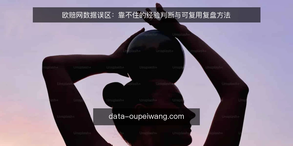 欧赔网数据误区：靠不住的经验判断与可复用复盘方法 — 先厘清常见误区的来源 配图